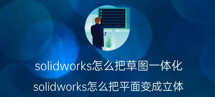 solidworks怎么把草图一体化 solidworks怎么把平面变成立体？